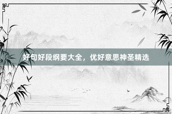 好句好段纲要大全，优好意思神圣精选