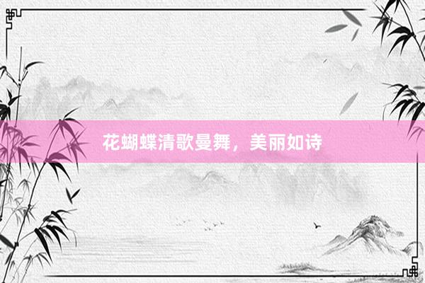 花蝴蝶清歌曼舞，美丽如诗