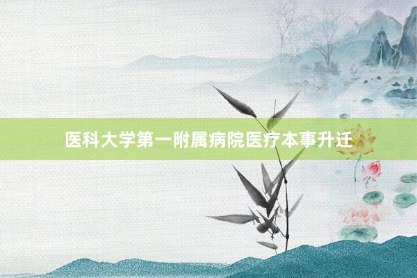 医科大学第一附属病院医疗本事升迁