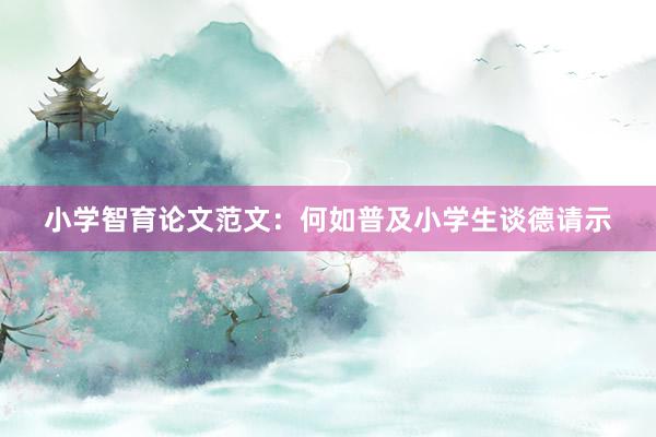 小学智育论文范文：何如普及小学生谈德请示