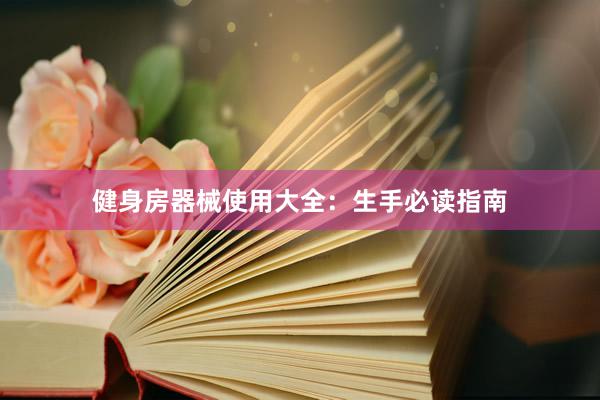 健身房器械使用大全:生手必读指南